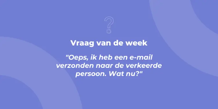 Oeps, ik heb een e-mail verzonden naar de verkeerde persoon. Wat nu?
